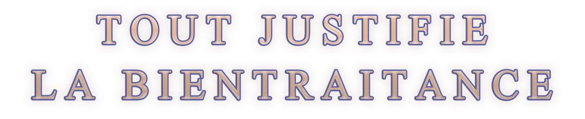 TOUT JUSTIFIE LA BIENTRAITANCE